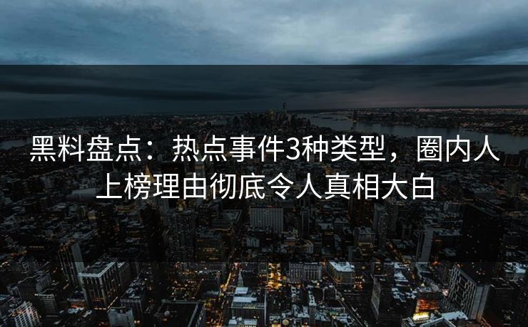 黑料盘点：热点事件3种类型，圈内人上榜理由彻底令人真相大白
