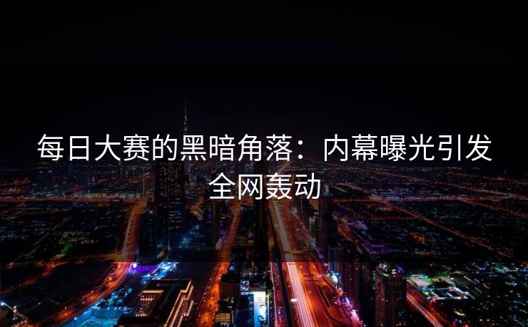 每日大赛的黑暗角落：内幕曝光引发全网轰动