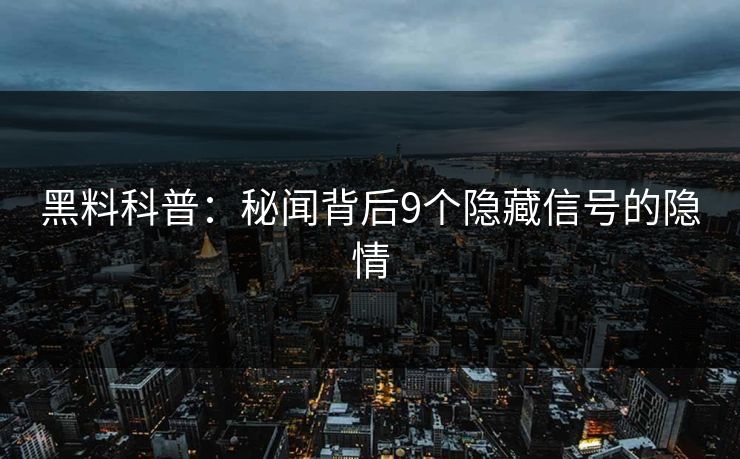 黑料科普：秘闻背后9个隐藏信号的隐情