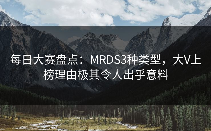 每日大赛盘点：MRDS3种类型，大V上榜理由极其令人出乎意料