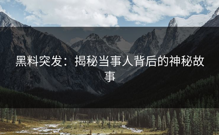 黑料突发：揭秘当事人背后的神秘故事