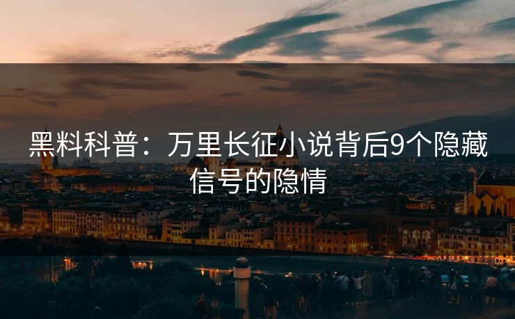 黑料科普：万里长征小说背后9个隐藏信号的隐情