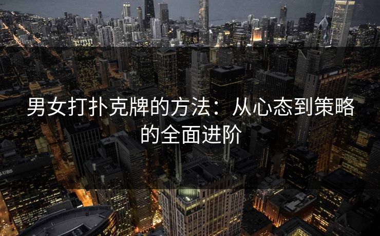 男女打扑克牌的方法：从心态到策略的全面进阶
