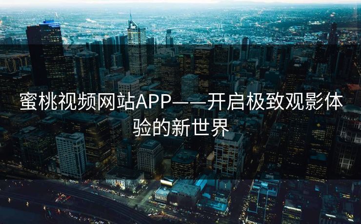 蜜桃视频网站APP——开启极致观影体验的新世界
