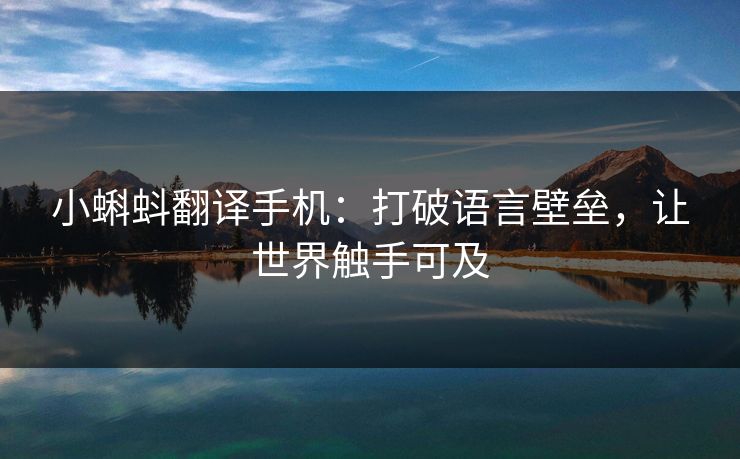 小蝌蚪翻译手机：打破语言壁垒，让世界触手可及