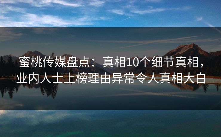 蜜桃传媒盘点：真相10个细节真相，业内人士上榜理由异常令人真相大白