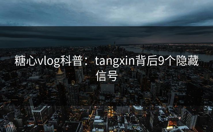 糖心vlog科普：tangxin背后9个隐藏信号