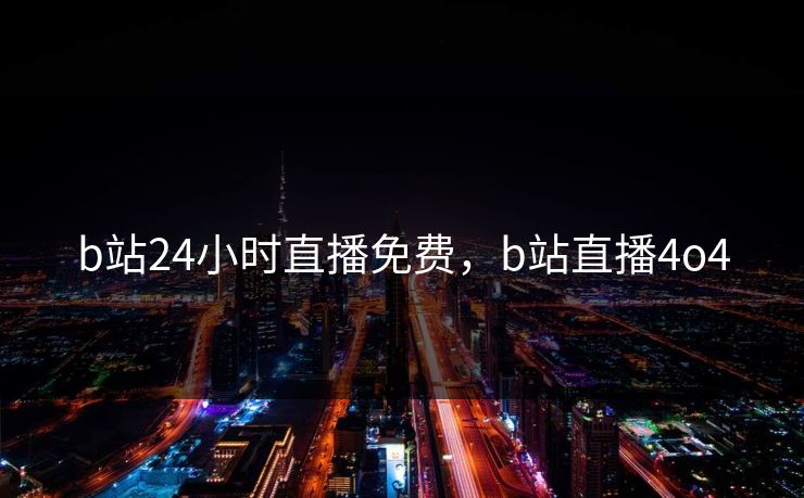 b站24小时直播免费，b站直播4o4
