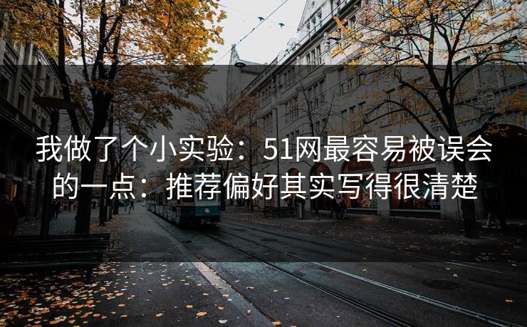 我做了个小实验：51网最容易被误会的一点：推荐偏好其实写得很清楚