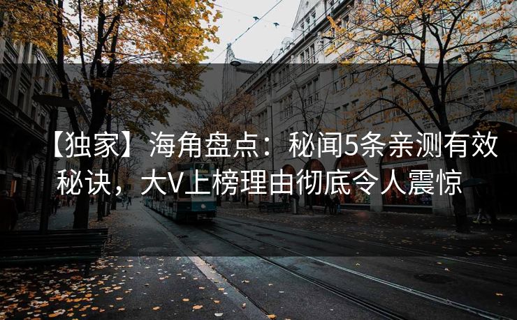【独家】海角盘点：秘闻5条亲测有效秘诀，大V上榜理由彻底令人震惊