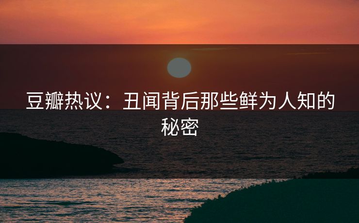 豆瓣热议：丑闻背后那些鲜为人知的秘密