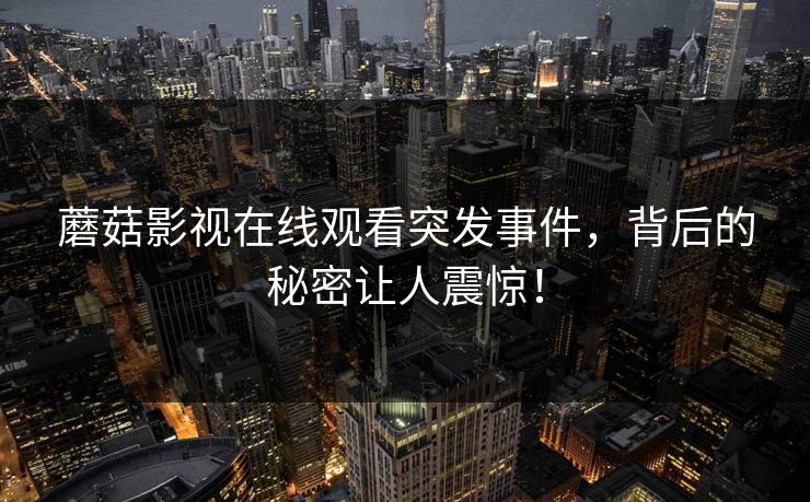 蘑菇影视在线观看突发事件，背后的秘密让人震惊！