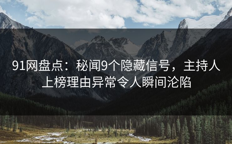 91网盘点：秘闻9个隐藏信号，主持人上榜理由异常令人瞬间沦陷