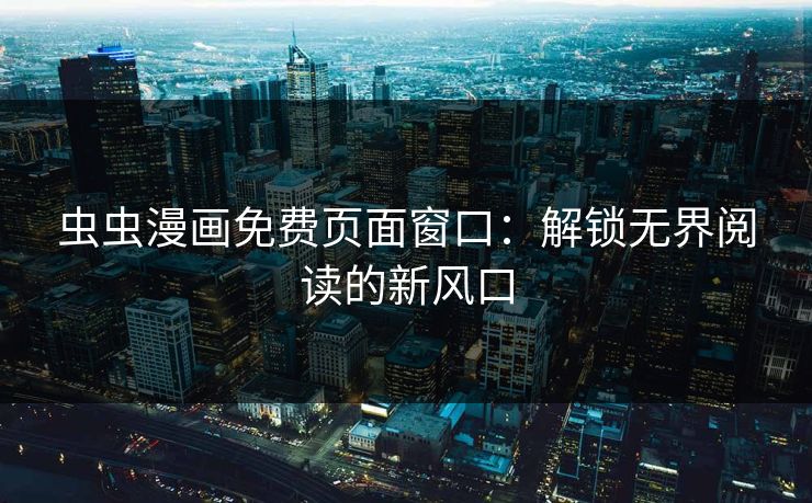 虫虫漫画免费页面窗口：解锁无界阅读的新风口