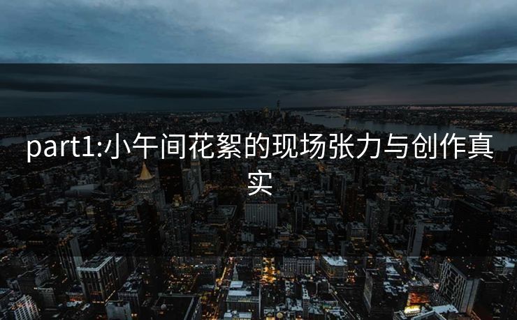 part1:小午间花絮的现场张力与创作真实