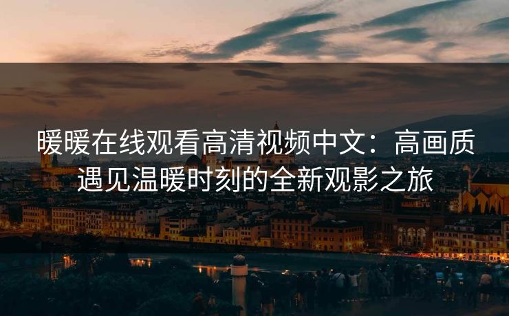暖暖在线观看高清视频中文：高画质遇见温暖时刻的全新观影之旅