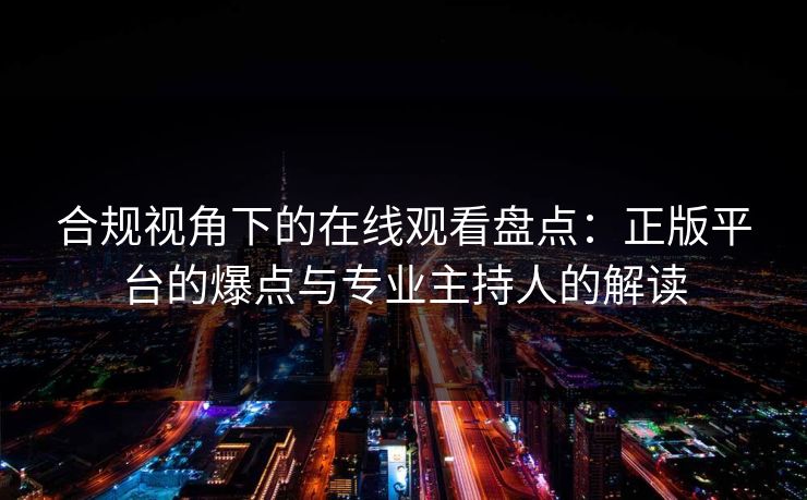 合规视角下的在线观看盘点：正版平台的爆点与专业主持人的解读