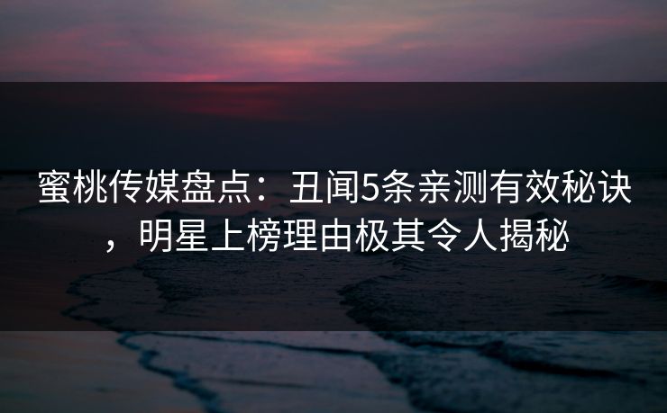 蜜桃传媒盘点：丑闻5条亲测有效秘诀，明星上榜理由极其令人揭秘