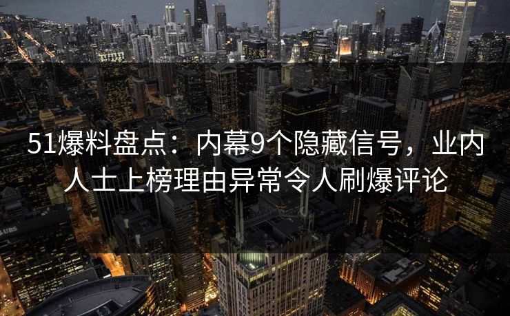 51爆料盘点：内幕9个隐藏信号，业内人士上榜理由异常令人刷爆评论