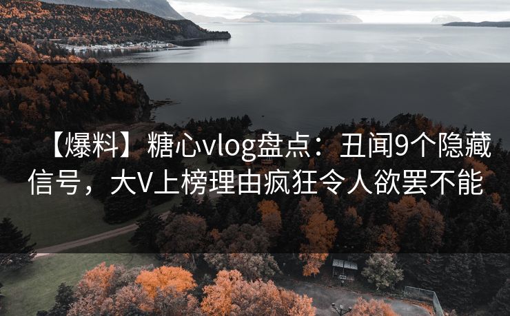 【爆料】糖心vlog盘点：丑闻9个隐藏信号，大V上榜理由疯狂令人欲罢不能