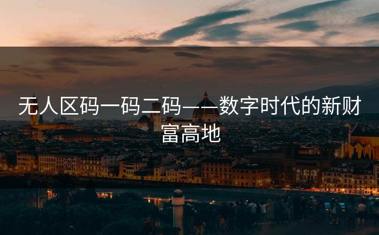 无人区码一码二码——数字时代的新财富高地