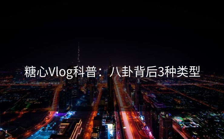 糖心Vlog科普:八卦背后3种类型