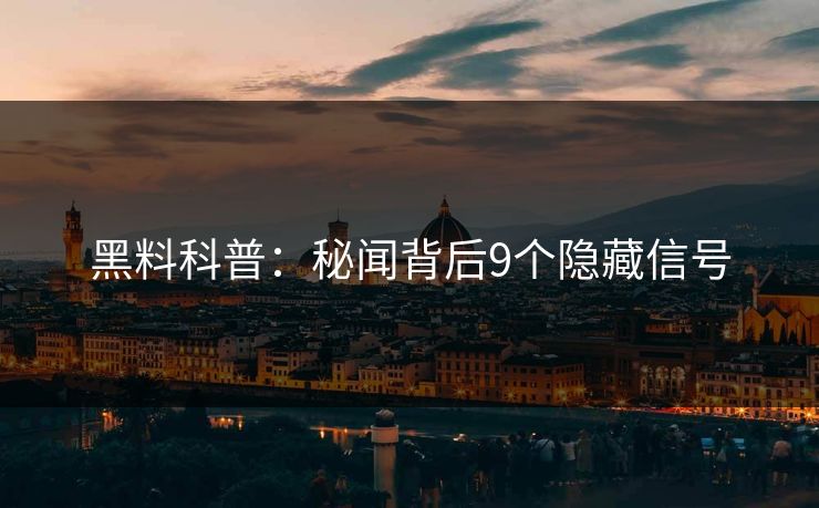 黑料科普：秘闻背后9个隐藏信号