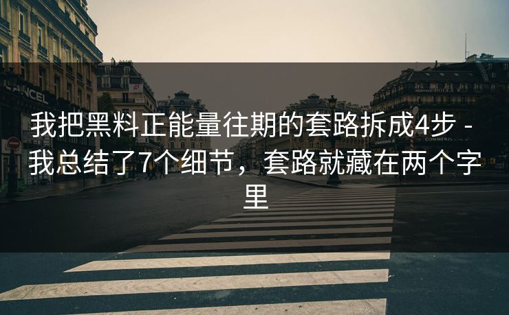 我把黑料正能量往期的套路拆成4步 - 我总结了7个细节，套路就藏在两个字里
